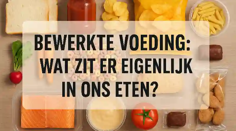 Bewerkte voeding: wat zit er eigenlijk in ons eten?